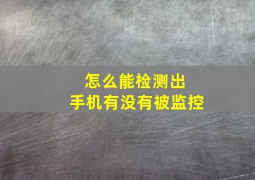 怎么能检测出 手机有没有被监控